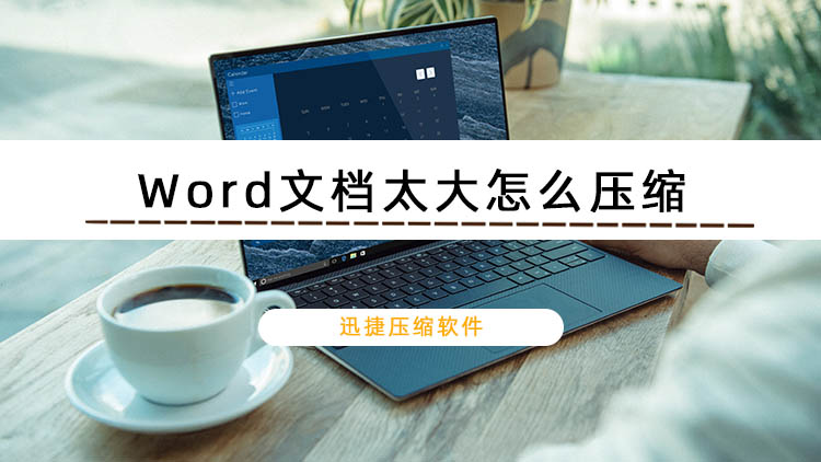 Word文檔太大怎么壓縮？迅捷壓縮軟件壓縮Word文檔的方法
