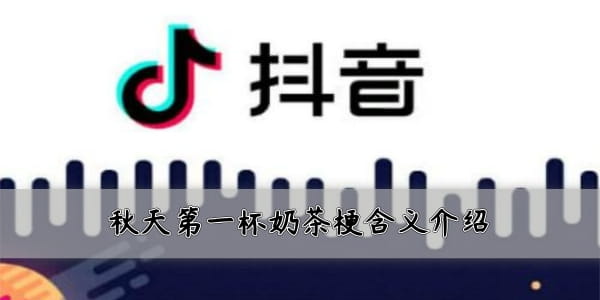 刷爆網絡和朋友圈！抖音秋天的第一杯奶茶是什么梗？