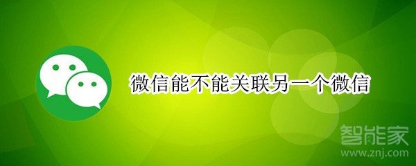 微信能不能關(guān)聯(lián)另一個微信