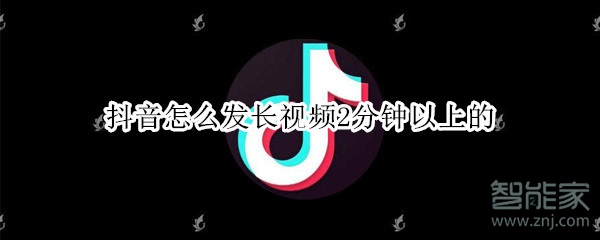 抖音怎么發(fā)長視頻2分鐘以上的