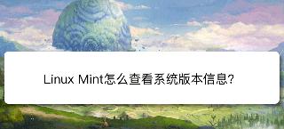Linux Mint系統(tǒng)版本信息在哪? Linux Mint查看系統(tǒng)信息的技巧