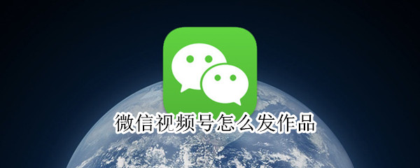 微信視頻號(hào)怎么發(fā)作品
