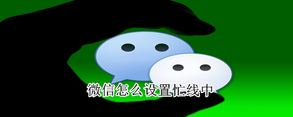 微信怎么設(shè)置忙線(xiàn)中