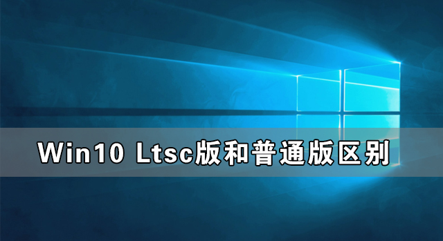 Win10 Ltsc版和普通版有什么區別？