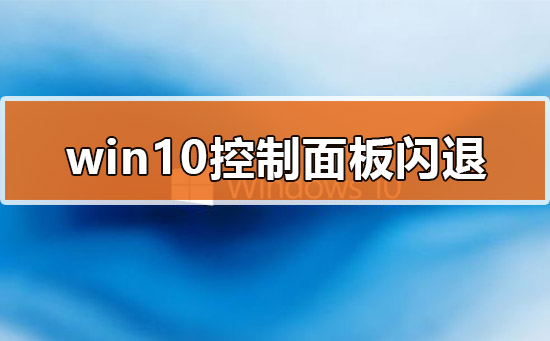 Win10的控制面板打開就閃退怎么辦？