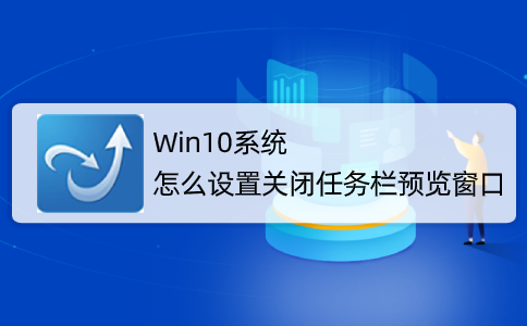 Win10系統(tǒng)怎么取消并關(guān)閉任務(wù)欄窗口預(yù)覽？