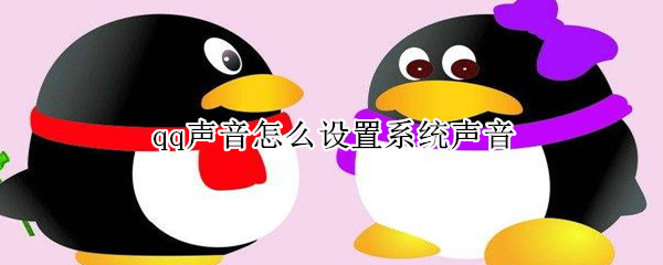 qq聲音怎么設(shè)置系統(tǒng)聲音