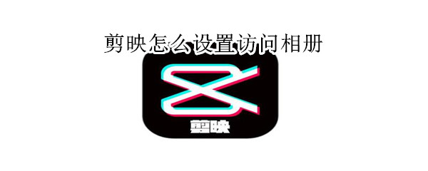 剪映怎么設(shè)置訪問(wèn)相冊(cè)