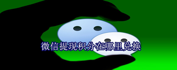 微信提現(xiàn)積分在哪里兌換