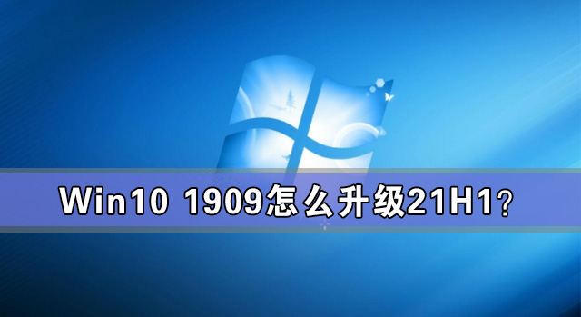 Win10 1909怎么升級21H1?Win10 1909升級21H1圖文教程