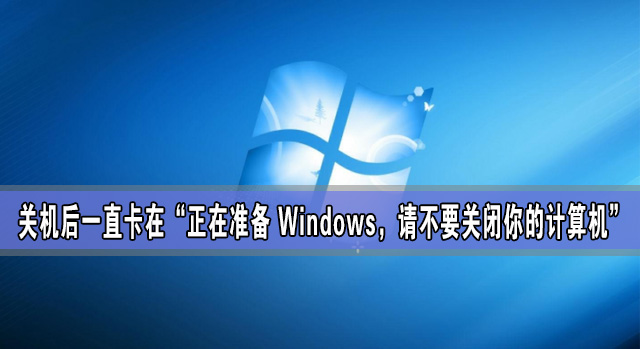 關(guān)機后一直卡在“正在準(zhǔn)備 Windows，請不要關(guān)閉你的計算機”怎么辦？