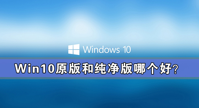 win10原版和純凈版哪個好？win10原版和純凈版有什么區別？