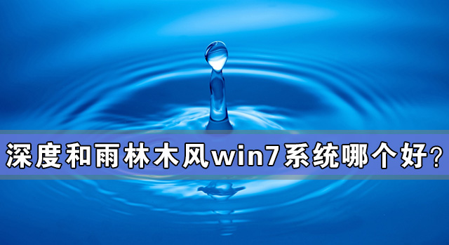 深度和雨林木風(fēng)win7系統(tǒng)哪個好？深度和雨林木風(fēng)win7系統(tǒng)對比