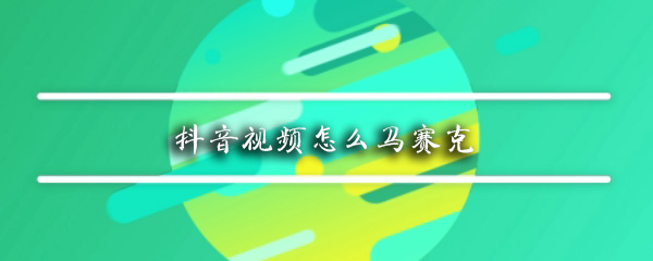 抖音如何給臉添加馬賽克？抖音給臉添加馬賽克方法介紹