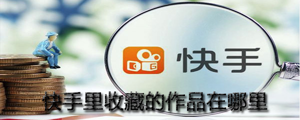 快手里收藏的作品在哪？_快手里收藏作品位置一覽