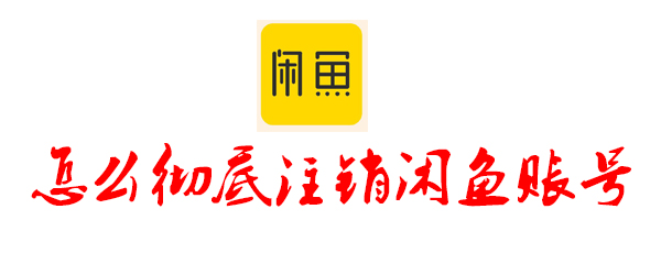 怎么徹底注銷閑魚賬號(hào) 閑魚賬號(hào)注銷的方法介紹