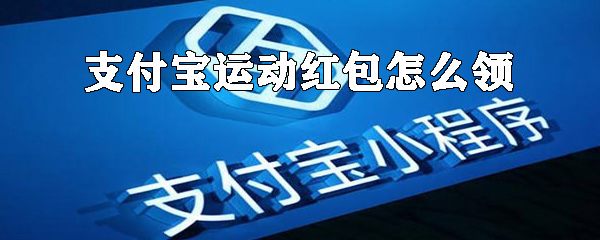 如何領(lǐng)支付寶運(yùn)動(dòng)紅包？支付寶運(yùn)動(dòng)紅包領(lǐng)取方式詳解