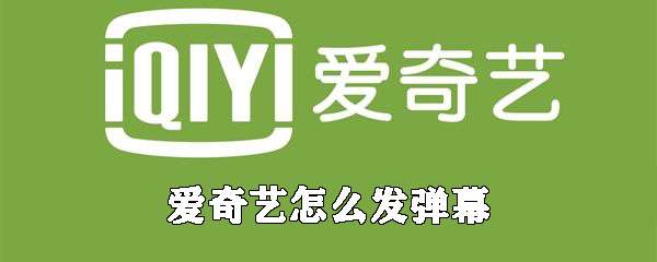 愛奇藝怎么發彈幕？彈幕發布流程介紹