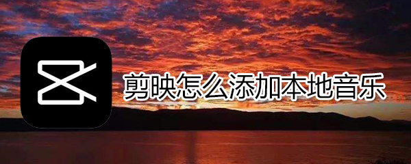 剪映如何添加本地音樂(lè)_添加本地音樂(lè)方法介紹