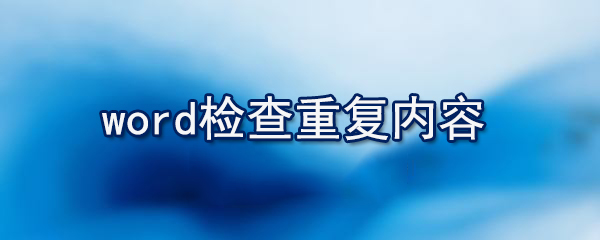 word如何檢查重復(fù)內(nèi)容_檢查重復(fù)內(nèi)容的方法說明
