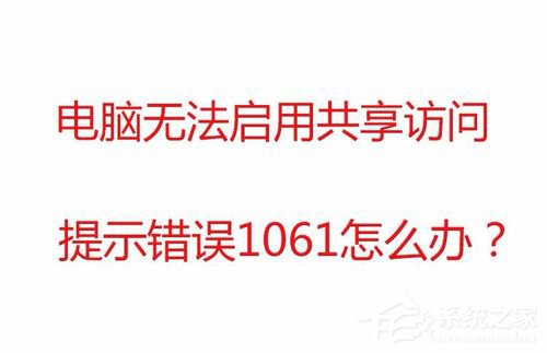 Win7無法啟用共享訪問提示錯(cuò)誤1061如何解決？