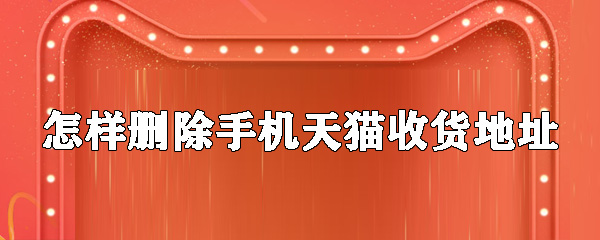如何刪除手機(jī)天貓收貨地址？手機(jī)天貓收貨地址刪除步驟