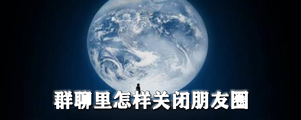 群聊里怎樣關閉朋友圈_群聊隱藏朋友圈圖文教程