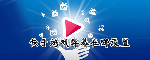 快手游戲彈幕怎么設置？快手游戲彈幕設置方法一覽
