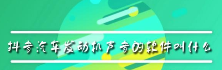抖音汽車發(fā)動(dòng)機(jī)聲音的軟件叫什么？抖音汽車發(fā)動(dòng)機(jī)聲音軟件介紹！
