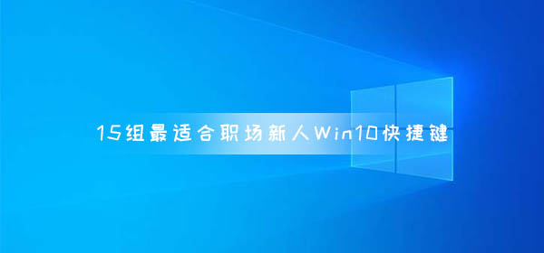 15組最適合職場(chǎng)新人的Win10快捷鍵 小白必備