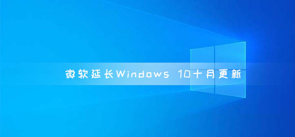 微軟延長(zhǎng)Windows 10十月更新 延長(zhǎng)至2020年11月10日