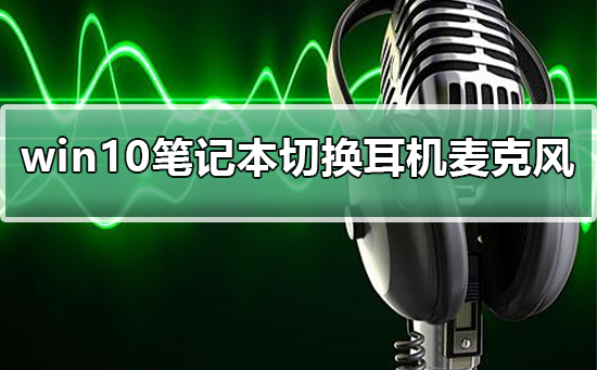 win10筆記本如何切換耳機(jī)麥克風(fēng)