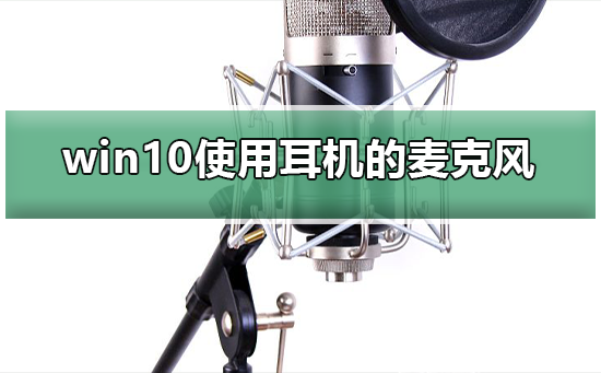 win10怎么使用耳機(jī)的麥克風(fēng)