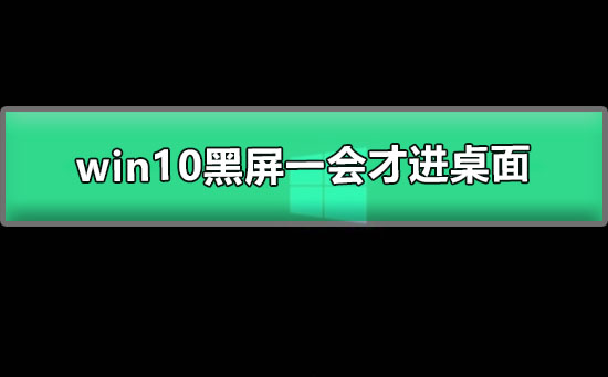 win10黑屏一會才進(jìn)桌面