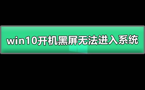 win10開(kāi)機(jī)黑屏無(wú)法進(jìn)入系統(tǒng)
