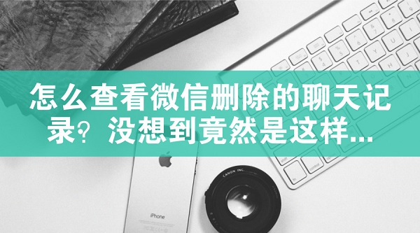 怎么查看微信刪除的聊天記錄?沒(méi)想到竟然是這樣...