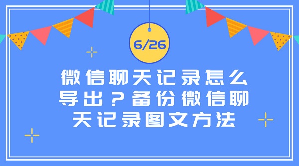 微信聊天記錄怎么導出？備份微信聊天記錄圖文方法