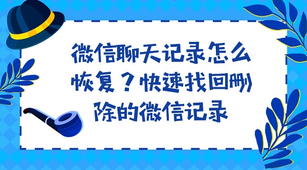 微信聊天記錄怎么恢復？快速找回刪除的微信記錄