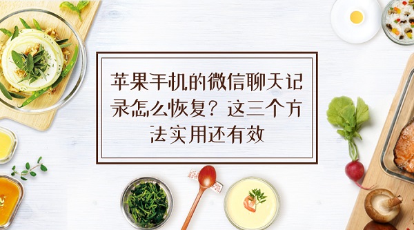蘋果手機(jī)的微信聊天記錄怎么恢復(fù)？這三個(gè)方法實(shí)用還有效