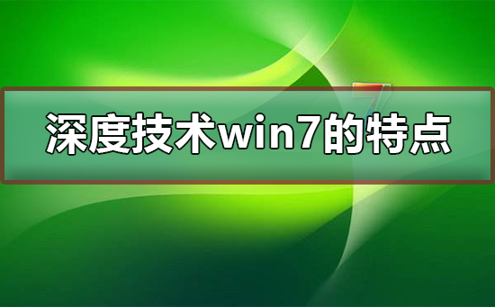 深度技術(shù)win7系統(tǒng)的特點