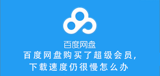 百度網(wǎng)盤(pán)購(gòu)買了超級(jí)會(huì)員,下載速度仍很慢怎么辦
