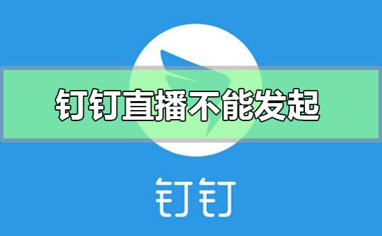 釘釘直播創(chuàng)建失敗不能發(fā)起