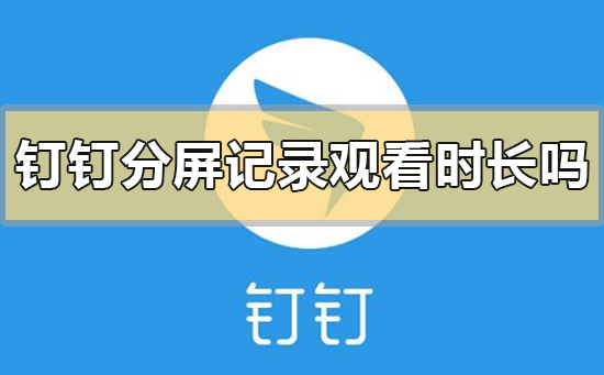 釘釘分屏記錄觀(guān)看時(shí)長(zhǎng)嗎