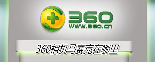 360相機(jī)馬賽克在哪里_360相機(jī)馬賽克位置分享