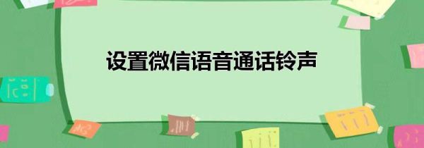 設(shè)置微信語(yǔ)音通話鈴聲
