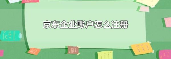 京東企業(yè)賬戶(hù)怎么注冊(cè)