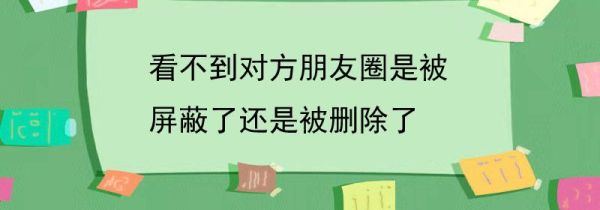 看不到對(duì)方朋友圈是被屏蔽了還是被刪除了