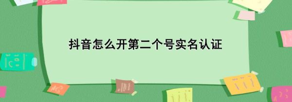 抖音怎么開第二個(gè)號(hào)實(shí)名認(rèn)證