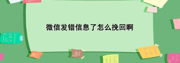 微信發(fā)錯(cuò)信息了怎么挽回啊