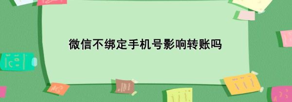微信不綁定手機(jī)號影響轉(zhuǎn)賬嗎